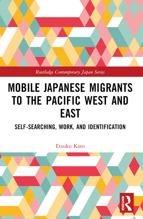 Mobile Japanese Migrants to the Pacific West and East (Self-searching, Work, and Identification) by Etsuko Kato, 9781032539652