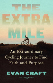 The Extra Mile (An Extraordinary Cycling Journey to Find Faith and Purpose) by Evan Craft, Craig Borlase, 9781637633915