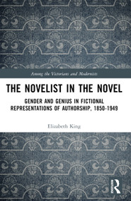 The Novelist in the Novel (Gender and Genius in Fictional Representations of Authorship, 1850-1949) by Elizabeth King, 9781032460925
