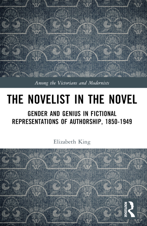 The Novelist in the Novel (Gender and Genius in Fictional Representations of Authorship, 1850-1949) by Elizabeth King, 9781032460925
