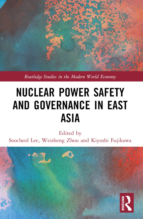 Nuclear Power Safety and Governance in East Asia by Soocheol Lee, Weisheng Zhou, Kiyoshi Fujikawa, 9781032596211