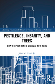 Pestilence, Insanity, and Trees (How Stephen Smith Changed New York) by John M. Harris Jr., 9781032603957