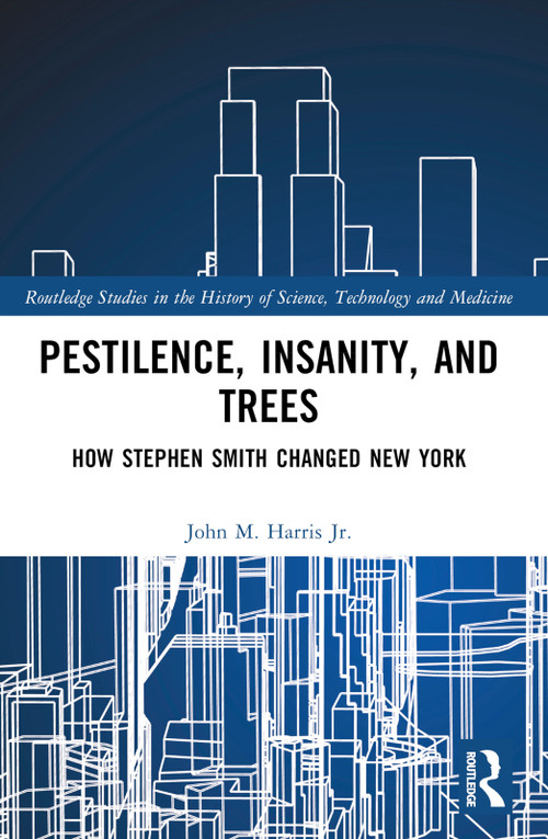 Pestilence, Insanity, and Trees (How Stephen Smith Changed New York) by John M. Harris Jr., 9781032603957