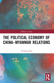 The Political Economy of China-Myanmar Relations by Yizheng Zou, 9781032495347