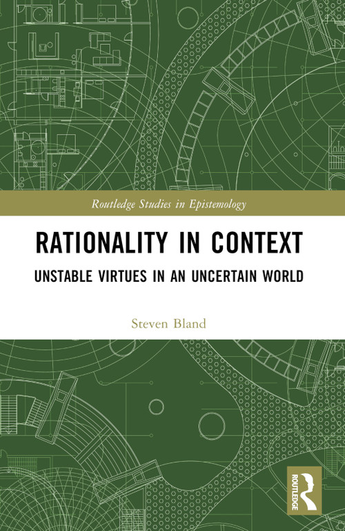 Rationality in Context (Unstable Virtues in an Uncertain World) by Steven Bland, 9781032511214