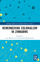 Remembering Colonialism in Zimbabwe by Ivan Marowa, Ushehwedu Kufakurinani, 9781032598642