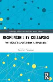 Responsibility Collapses (Why Moral Responsibility is Impossible) by Stephen Kershnar, 9781032603001
