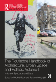 The Routledge Handbook of Architecture, Urban Space and Politics, Volume I (Violence, Spectacle and Data) by Nikolina Bobic, Farzaneh Haghighi, 9780367631932