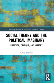 Social Theory and the Political Imaginary (Practice, Critique, and History) by Craig Browne, 9781032415963