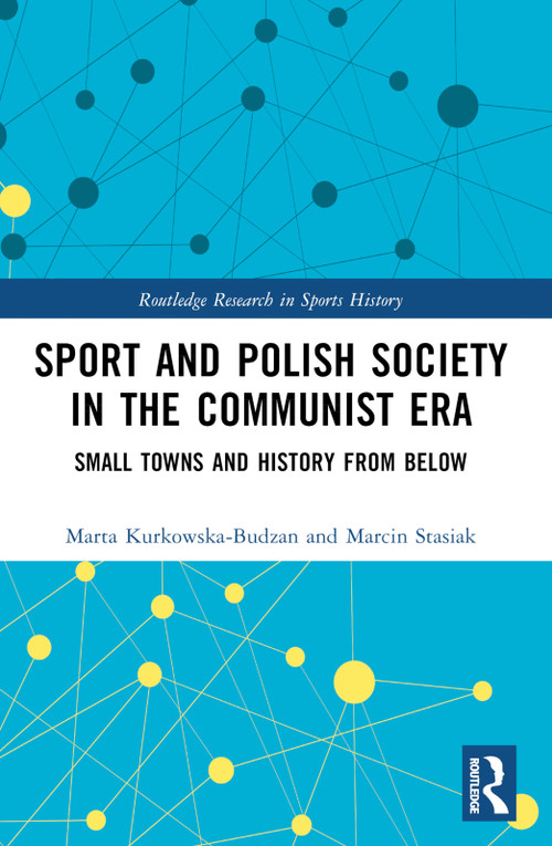 Sport and Polish Society in the Communist Era (Small Towns and History from Below) by Marta Kurkowska-Budzan, Marcin Stasiak, 9781032576893
