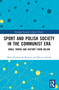 Sport and Polish Society in the Communist Era (Small Towns and History from Below) by Marta Kurkowska-Budzan, Marcin Stasiak, 9781032576893
