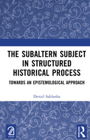 The Subaltern Subject in Structured Historical Process (Towards an Epistemological Approach) by Denzil Saldanha, 9781032668970