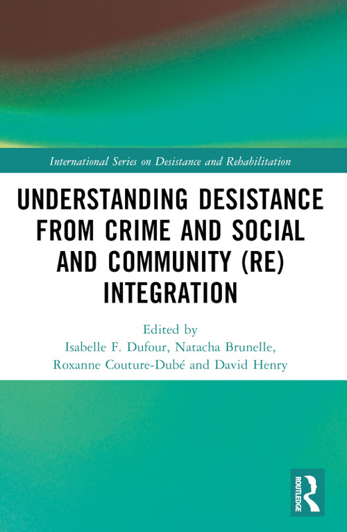 Understanding Desistance from Crime and Social and Community (Re)integration by Isabelle F. Dufour, Natacha Brunelle, Roxanne Couture-Dubé, David Henry, 9781032457260