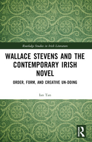 Wallace Stevens and the Contemporary Irish Novel (Order, Form, and Creative Un-Doing) by Ian Tan, 9781032487038