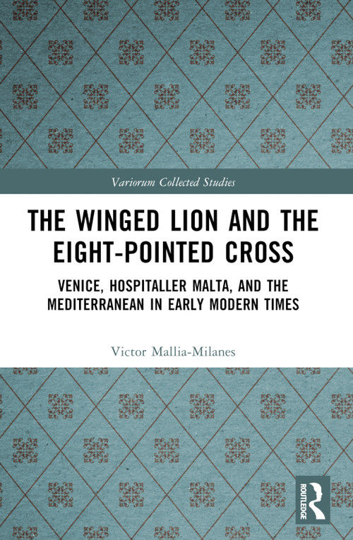 The Winged Lion and the Eight-Pointed Cross (Venice, Hospitaller Malta, and the Mediterranean in Early Modern Times) by Victor Mallia-Milanes, 9781032524061