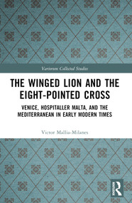 The Winged Lion and the Eight-Pointed Cross (Venice, Hospitaller Malta, and the Mediterranean in Early Modern Times) by Victor Mallia-Milanes, 9781032524061