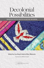 Decolonial Possibilities (Indigenously Rooted Practices in Rhetoric and Writing) by Lisa King, Andrea Riley Mukavetz, 9780814102398