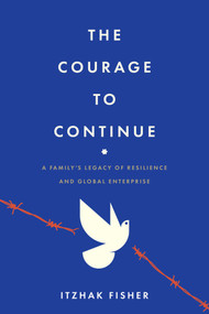 The Courage to Continue (A Family's Legacy of Resilience and Global Enterprise) by Itzhak Fisher, 9798891882348