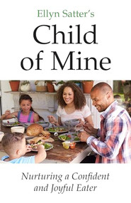 Ellyn Satter's Child of Mine (Nurturing a Confident and Joyful Eater) by Ellyn Satter, Ellyn Satter Institute, 9780990897545