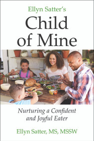 Ellyn Satter's Child of Mine (Nurturing a Confident and Joyful Eater) by Ellyn Satter, Ellyn Satter Institute, 9780990897545
