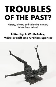 Troubles of the past? (History, identity and collective memory in Northern Ireland) by James W. McAuley, Máire Braniff, Graham Spencer, 9781526191274