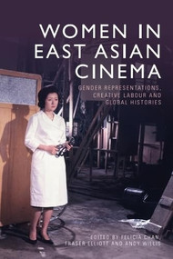 Women in East Asian Cinema (Gender Representations, Creative Labour and Global Histories) by Felicia Chan, Fraser Elliott, Andrew Willis, 9781399504935