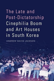 The Late and Post-Dictatorship Cinephilia Boom and Art Houses in South Korea by Andrew David Jackson, 9781399514217