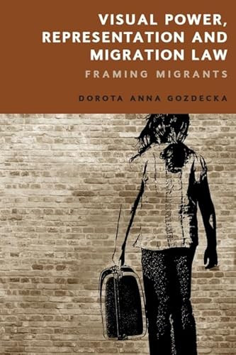 Visual Power, Representation and Migration Law (Framing Migrants) by Dorota Gozdecka, 9781474459990