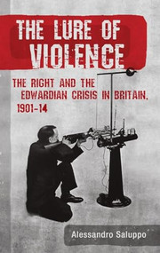 The lure of violence (The Right and the Edwardian crisis in Britain, 1901-1914) by Alessandro Saluppo, 9781526164872