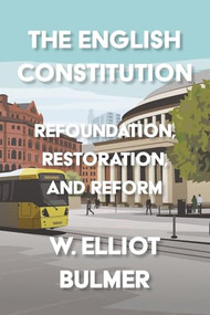 The English Constitution (Refoundation, restoration, and reform) by William Elliot Bulmer, 9781526190024