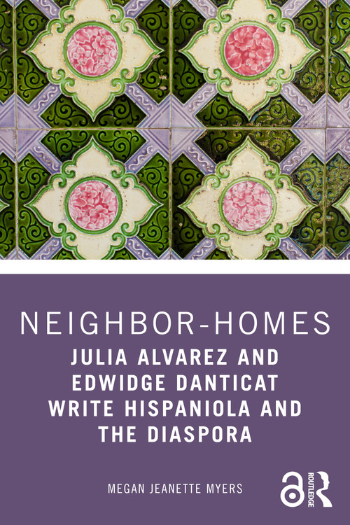 Neighbor-Homes (Julia Alvarez and Edwidge Danticat Write Hispaniola and the Diaspora) by Megan Jeanette Myers, 9781032879765