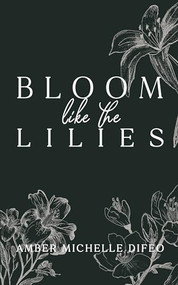 Bloom like the Lilies by Amber Michelle Difeo, 9781636987217