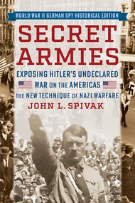 Secret Armies: Exposing Hitler's Undeclared War on the Americas (The New Technique of Nazi Warfare (World War II German Spy Historical Edition)) by John L. Spivak, 9798350501698