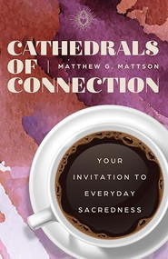 Cathedrals of Connection (Your Invitation to Everyday Sacredness) by Matthew G. Mattson, 9798887981376