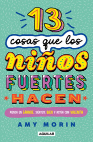 13 cosas que los niños fuertes hacen. Piensa en grande, siéntete bien y actúa con valentía / 13 Things Strong Kids Do: Think Big, Fee.. (Spanish Edition) by Amy Morin, 9786073856881