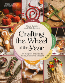 Crafting the Wheel of the Year (17 magical projects to honour nature's seasons) by Claire Gelder, Deb Bowen, 9781800922372
