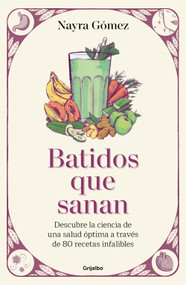 Batidos que sanan. Descubre la ciencia de una salud óptima a través de 80 recetas infalibles / Healing Smoothies (Spanish Edition) by Nayra Gómez, 9788425368943