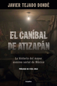 El caníbal de Atizapán. La historia del mayor asesino serial de México / The Cannibal of Atizapán (Spanish Edition) by Javier Tejado Dondé, 9786073857819