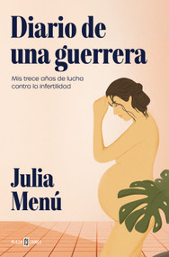 Diario de una guerrera. Mis trece años de lucha contra la infertilidad / Diary of a Warrior (Spanish Edition) by Julia Menú, 9788401036569