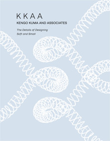 KKAA Kengo Kuma and Associates (The Details of Designing Soft and Small) by Kengo Kuma, Michael J. Crosbie, 9780764366802