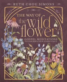 The Way of the Wildflower (Gospel Meditations to Unburden Your Anxious Soul - The Perfect Mother's Day Gift for Christian Moms) by Ruth Chou Simons, 9781400244416