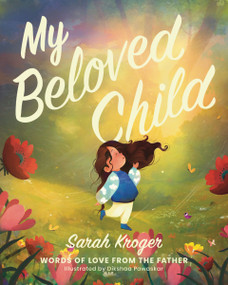 My Beloved Child (Words of Love from the Father) by Sarah Kroger, Dikshaa Pawaskar, 9781400252350