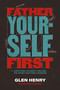 Father Yourself First (Everything You Need to Become the Father Your Family Deserves) by Glen Henry, 9781400252558