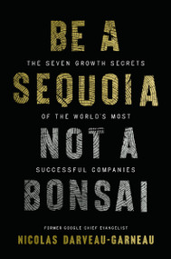 Be a Sequoia, Not a Bonsai (The Seven Growth Secrets of the World's Most Successful Companies) by Nicolas Darveau-Garneau, 9781400254248