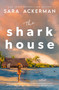 The Shark House (A Novel) by Sara Ackerman, 9781400347971