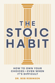 The Stoic Habit (How to Own Your Choices---Even When It's Difficult) by Dr. Bob Robinson, 9781400351664