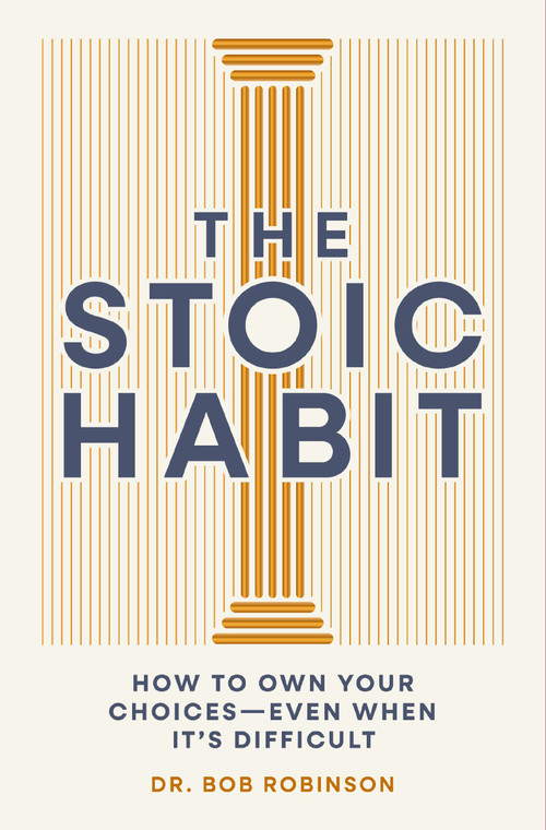 The Stoic Habit (How to Own Your Choices---Even When It's Difficult) by Dr. Bob Robinson, 9781400351664
