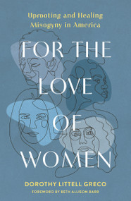 For the Love of Women (Uprooting and Healing Misogyny in America) by Dorothy Littell Greco, Beth Allison Barr, 9780310166702