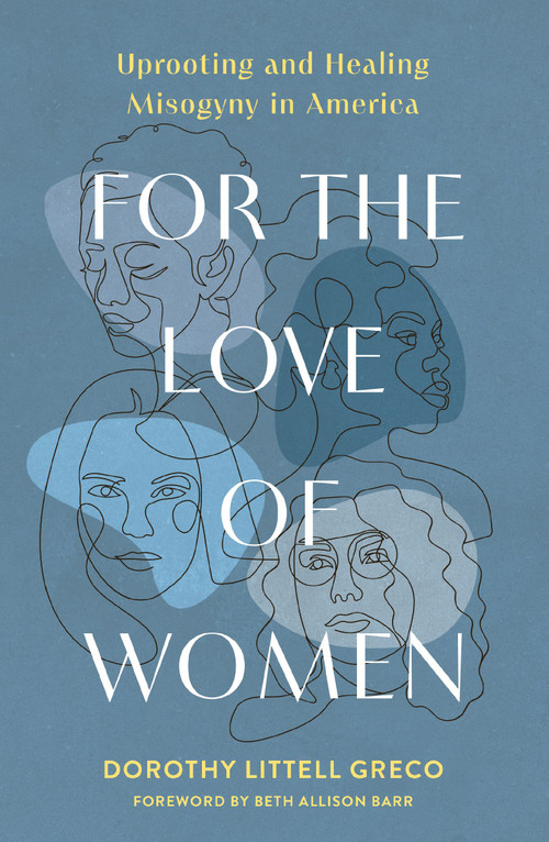 For the Love of Women (Uprooting and Healing Misogyny in America) by Dorothy Littell Greco, Beth Allison Barr, 9780310166702