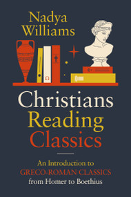 Christians Reading Classics (An Introduction to Greco-Roman Classics from Homer to Boethius) by Nadya Williams, 9780310171072